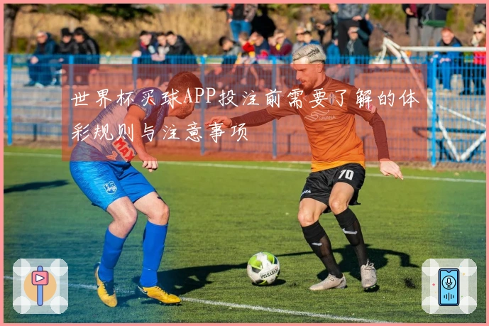 世界杯买球APP投注前需要了解的体彩规则与注意事项