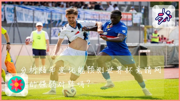 分析赔率变化能预测世界杯竞猜网站的强弱对阵吗？