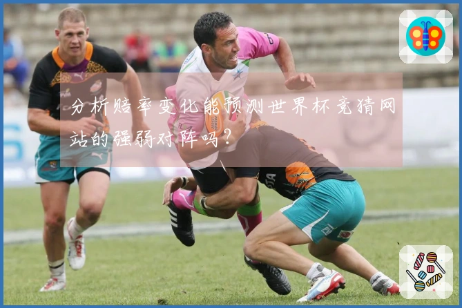 分析赔率变化能预测世界杯竞猜网站的强弱对阵吗？