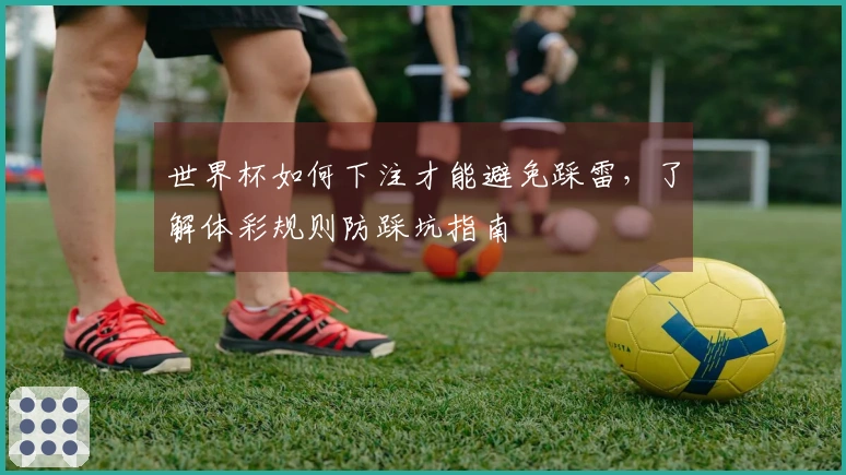 世界杯如何下注才能避免踩雷，了解体彩规则防踩坑指南
