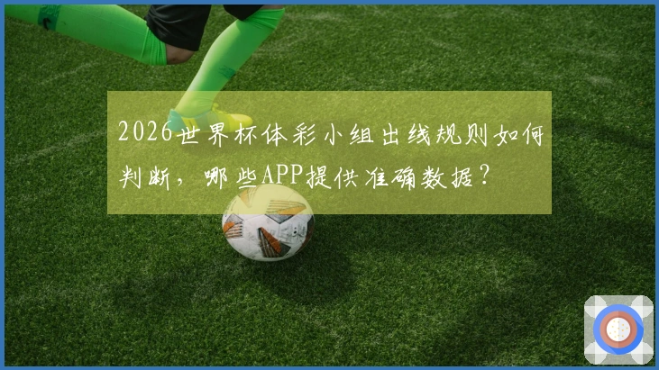 2026世界杯体彩小组出线规则如何判断，哪些APP提供准确数据？
