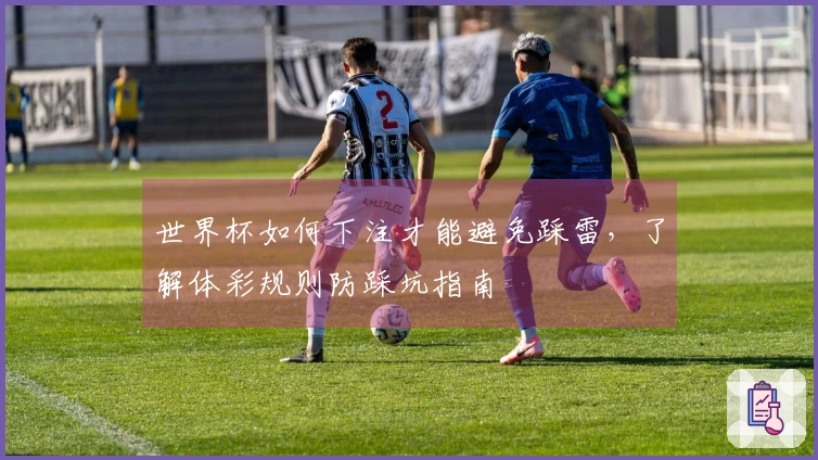 世界杯如何下注才能避免踩雷，了解体彩规则防踩坑指南